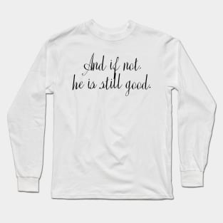 And if not, He is still good. - Bible Verse Long Sleeve T-Shirt